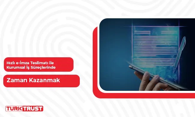 Hızlı e-İmza Teslimatı ile Kurumsal İş Süreçlerinde Zaman Kazanmak