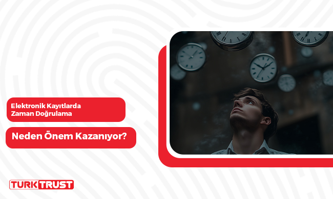 Elektronik Kayıtlarda Zaman Doğrulama Neden Önem Kazanıyor?